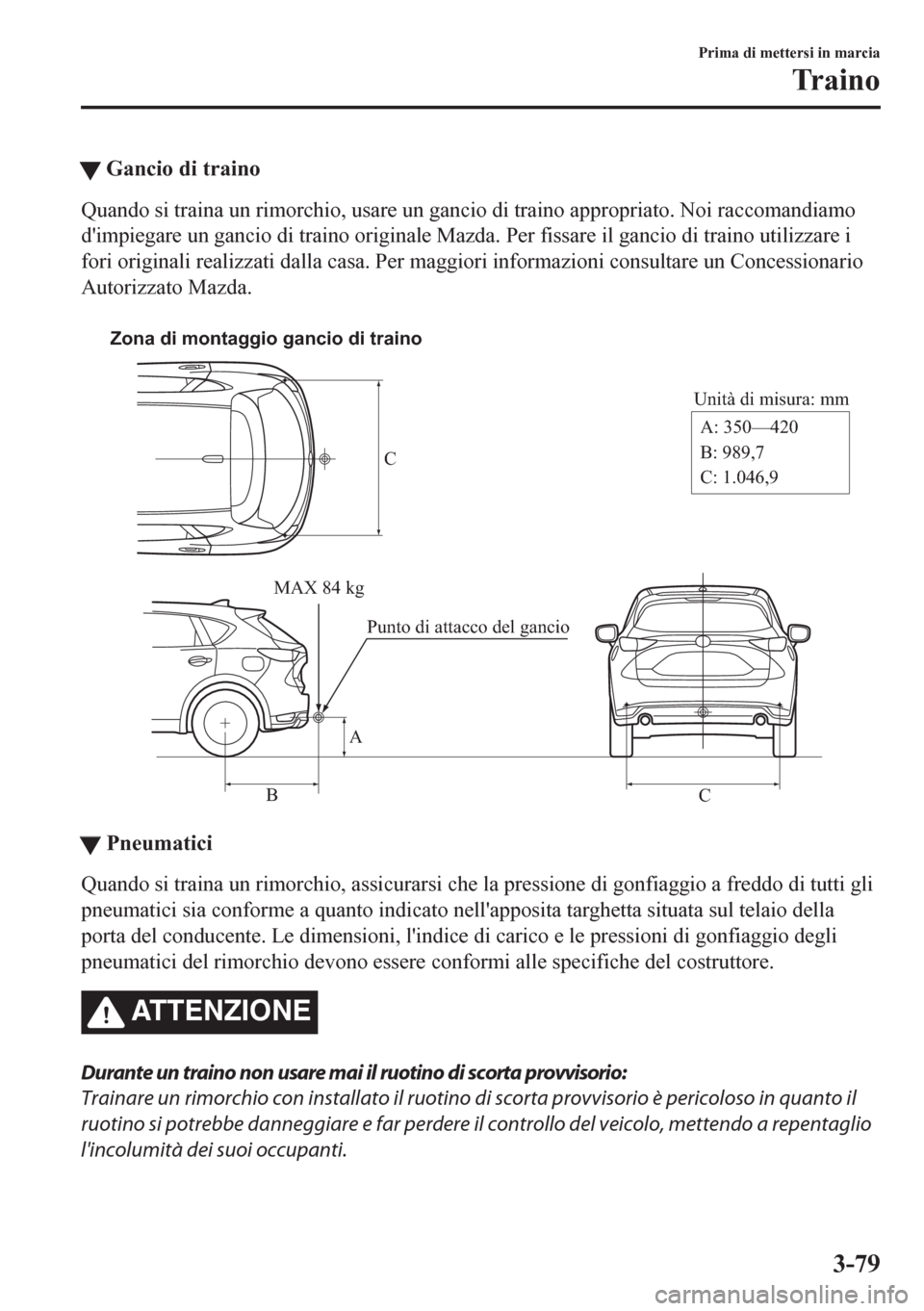MAZDA MODEL CX-5 2018  Manuale del proprietario (in Italian) tGancio di traino
Quando si traina un rimorchio, usare un gancio di traino appropriato. Noi raccomandiamo
dimpiegare un gancio di traino originale Mazda. Per fissare il gancio di traino utilizzare i
