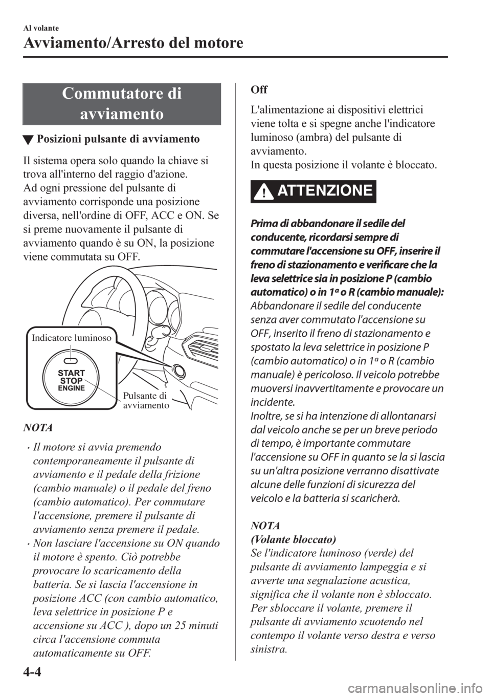MAZDA MODEL CX-5 2018 Manuale del proprietario (in Italian) Commutatore di
avviamento
tPosizioni pulsante di avviamento
Il sistema opera solo quando la chiave si
trova allinterno del raggio dazione.
Ad ogni pressione del pulsante di
avviamento corrisponde un MAZDA MODEL CX-5 2018 Manuale del proprietario (in Italian) Commutatore di
avviamento
tPosizioni pulsante di avviamento
Il sistema opera solo quando la chiave si
trova allinterno del raggio dazione.
Ad ogni pressione del pulsante di
avviamento corrisponde un