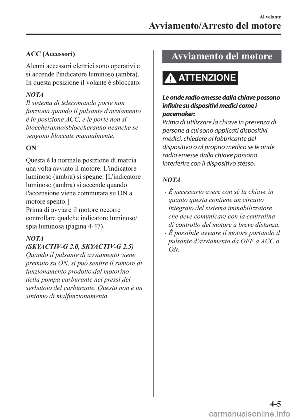 MAZDA MODEL CX-5 2018 Manuale del proprietario (in Italian) ACC (Accessori)
Alcuni accessori elettrici sono operativi e
si accende lindicatore luminoso (ambra).
In questa posizione il volante è sbloccato.
NOTA
Il sistema di telecomando porte non
funziona qua MAZDA MODEL CX-5 2018 Manuale del proprietario (in Italian) ACC (Accessori)
Alcuni accessori elettrici sono operativi e
si accende lindicatore luminoso (ambra).
In questa posizione il volante è sbloccato.
NOTA
Il sistema di telecomando porte non
funziona qua