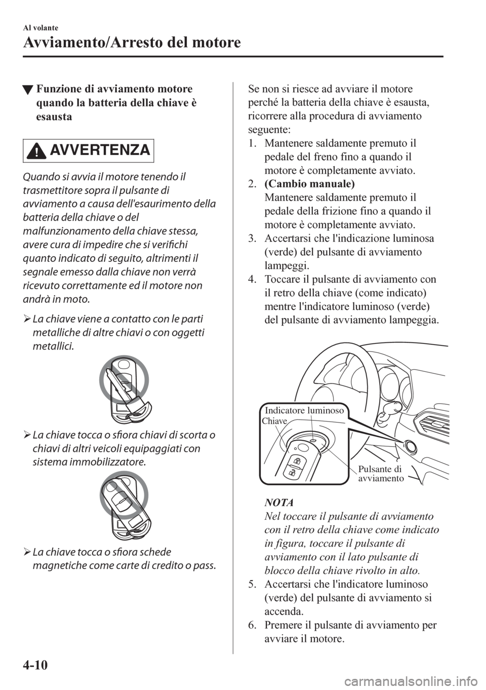 MAZDA MODEL CX-5 2018 Manuale del proprietario (in Italian) tFunzione di avviamento motore
quando la batteria della chiave è
esausta
AVVERTENZA
Quando si avvia il motore tenendo il
trasmettitore sopra il pulsante di
avviamento a causa dellesaurimento della
b MAZDA MODEL CX-5 2018 Manuale del proprietario (in Italian) tFunzione di avviamento motore
quando la batteria della chiave è
esausta
AVVERTENZA
Quando si avvia il motore tenendo il
trasmettitore sopra il pulsante di
avviamento a causa dellesaurimento della
b