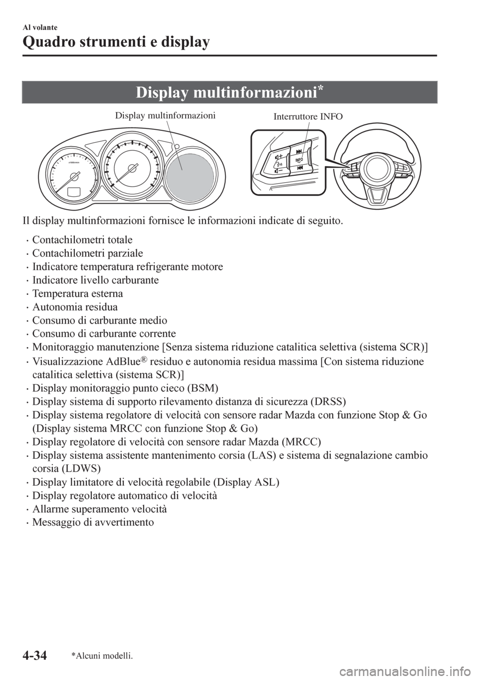 MAZDA MODEL CX-5 2018  Manuale del proprietario (in Italian) Display multinformazioni*
Interruttore INFO Display multinformazioni
Il display multinformazioni fornisce le informazioni indicate di seguito.
•Contachilometri totale
•Contachilometri parziale
•