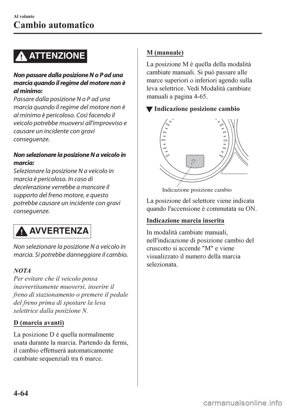 MAZDA MODEL CX-5 2018  Manuale del proprietario (in Italian) ATTENZIONE
Non passare dalla posizione N o P ad una
marcia quando il regime del motore non è
al minimo:
Passare dalla posizione N o P ad una
marcia quando il regime del motore non è
al minimo è per