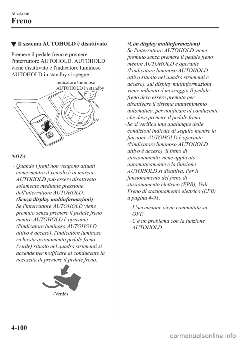 MAZDA MODEL CX-5 2018 Manuale del proprietario (in Italian) tIl sistema AUTOHOLD è disattivato
Premere il pedale freno e premere
linterruttore AUTOHOLD. AUTOHOLD
viene disattivato e lindicatore luminoso
AUTOHOLD in standby si spegne.
Indicatore luminoso
AU MAZDA MODEL CX-5 2018 Manuale del proprietario (in Italian) tIl sistema AUTOHOLD è disattivato
Premere il pedale freno e premere
linterruttore AUTOHOLD. AUTOHOLD
viene disattivato e lindicatore luminoso
AUTOHOLD in standby si spegne.
Indicatore luminoso
AU