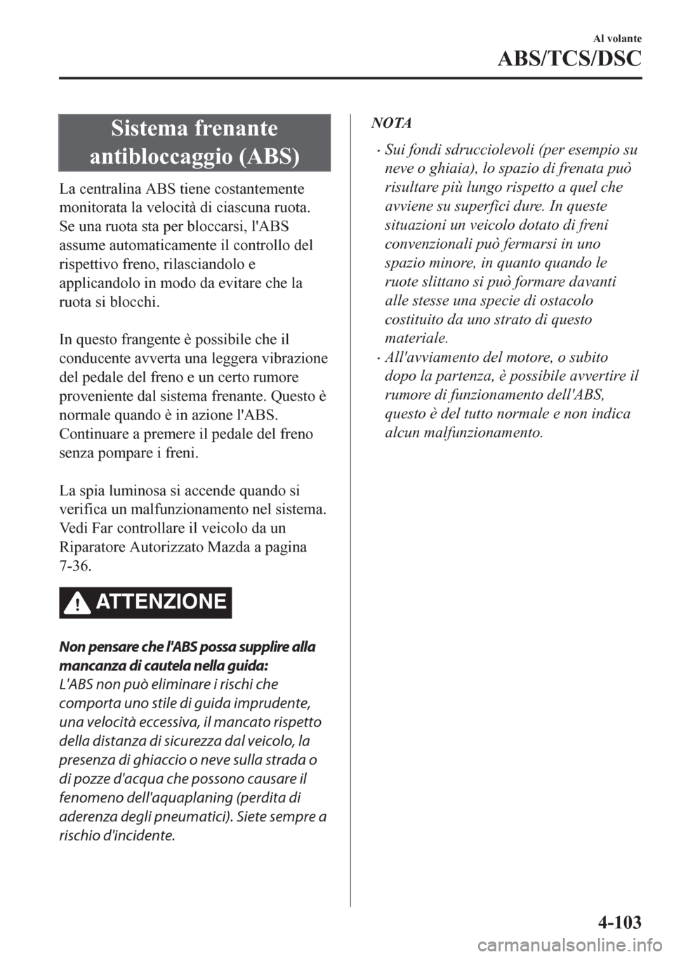 MAZDA MODEL CX-5 2018 Manuale del proprietario (in Italian) Sistema frenante
antibloccaggio (ABS)
La centralina ABS tiene costantemente
monitorata la velocità di ciascuna ruota.
Se una ruota sta per bloccarsi, lABS
assume automaticamente il controllo del
ris MAZDA MODEL CX-5 2018 Manuale del proprietario (in Italian) Sistema frenante
antibloccaggio (ABS)
La centralina ABS tiene costantemente
monitorata la velocità di ciascuna ruota.
Se una ruota sta per bloccarsi, lABS
assume automaticamente il controllo del
ris