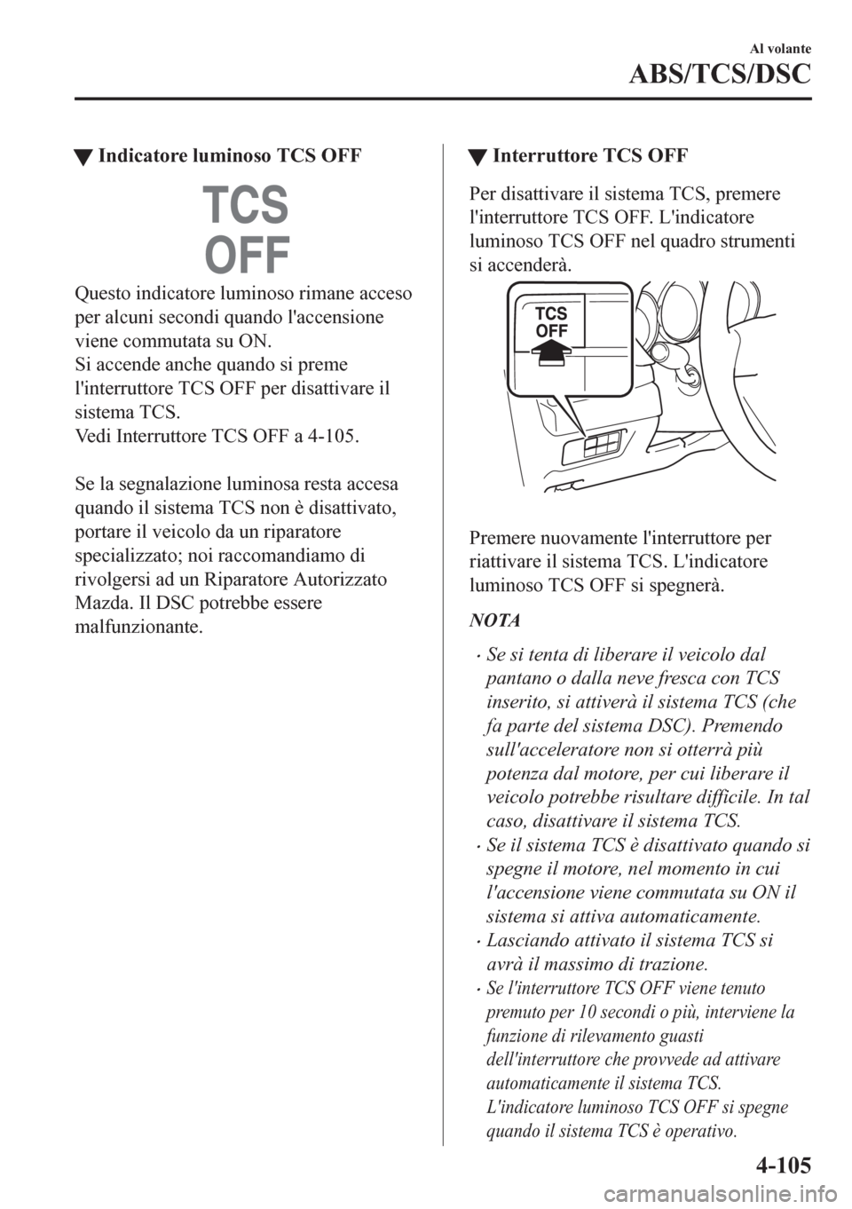 MAZDA MODEL CX-5 2018 Manuale del proprietario (in Italian) tIndicatore luminoso TCS OFF
Questo indicatore luminoso rimane acceso
per alcuni secondi quando laccensione
viene commutata su ON.
Si accende anche quando si preme
linterruttore TCS OFF per disattiv MAZDA MODEL CX-5 2018 Manuale del proprietario (in Italian) tIndicatore luminoso TCS OFF
Questo indicatore luminoso rimane acceso
per alcuni secondi quando laccensione
viene commutata su ON.
Si accende anche quando si preme
linterruttore TCS OFF per disattiv