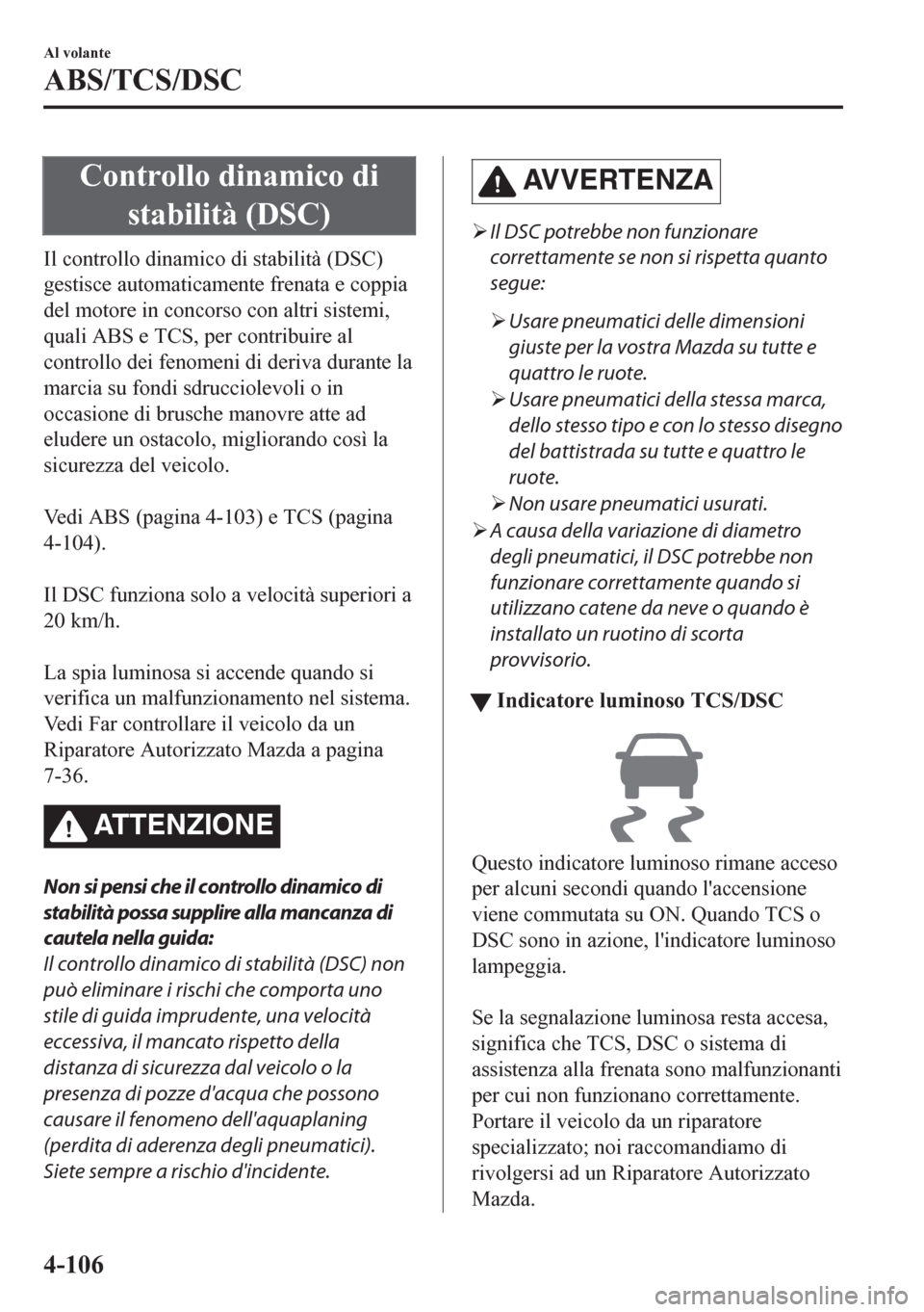 MAZDA MODEL CX-5 2018 Manuale del proprietario (in Italian) Controllo dinamico di
stabilità (DSC)
Il controllo dinamico di stabilità (DSC)
gestisce automaticamente frenata e coppia
del motore in concorso con altri sistemi,
quali ABS e TCS, per contribuire al MAZDA MODEL CX-5 2018 Manuale del proprietario (in Italian) Controllo dinamico di
stabilità (DSC)
Il controllo dinamico di stabilità (DSC)
gestisce automaticamente frenata e coppia
del motore in concorso con altri sistemi,
quali ABS e TCS, per contribuire al