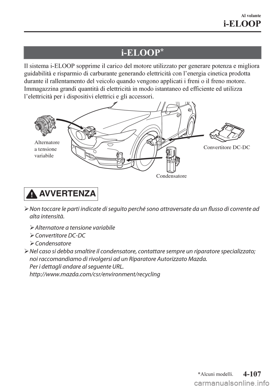 MAZDA MODEL CX-5 2018  Manuale del proprietario (in Italian) i-ELOOP*
Il sistema i-ELOOP sopprime il carico del motore utilizzato per generare potenza e migliora
guidabilità e risparmio di carburante generando elettricità con l’energia cinetica prodotta
dur