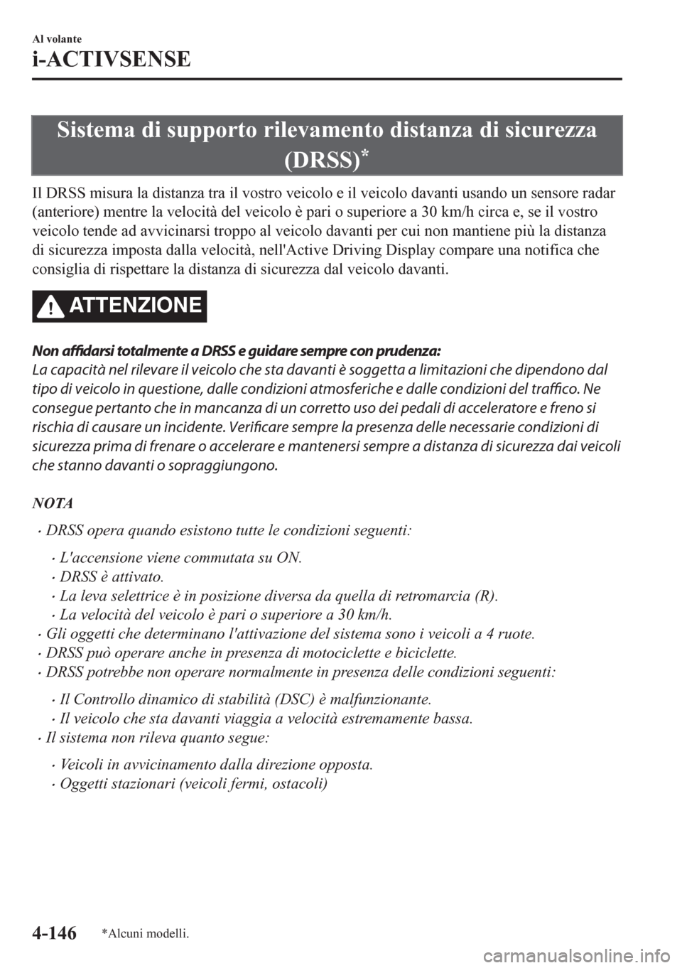 MAZDA MODEL CX-5 2018  Manuale del proprietario (in Italian) Sistema di supporto rilevamento distanza di sicurezza
(DRSS)
*
Il DRSS misura la distanza tra il vostro veicolo e il veicolo davanti usando un sensore radar
(anteriore) mentre la velocità del veicolo