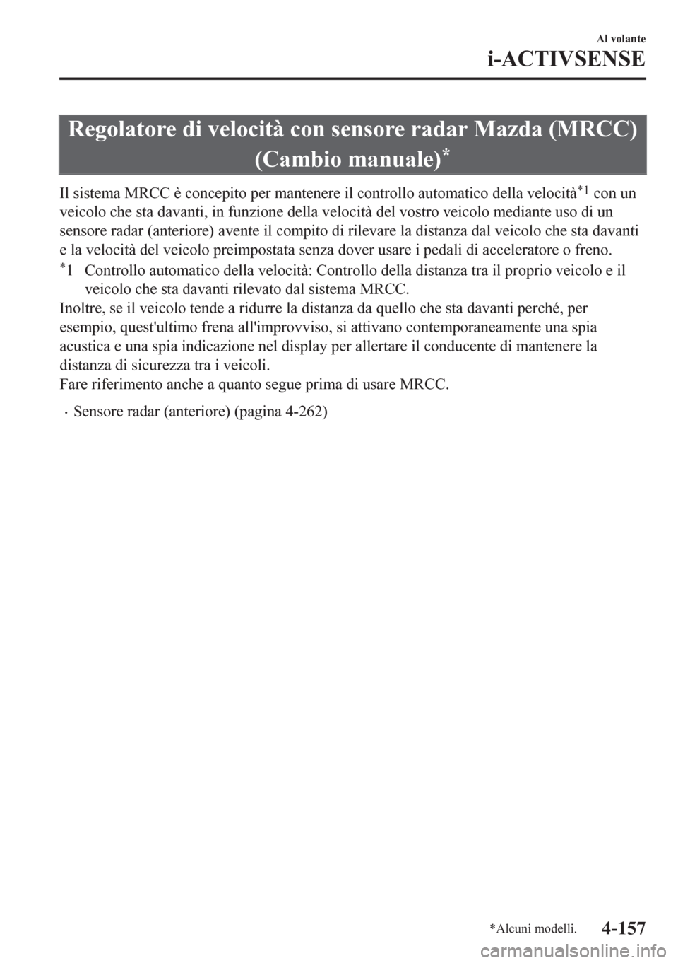 MAZDA MODEL CX-5 2018 Manuale del proprietario (in Italian) Regolatore di velocità con sensore radar Mazda (MRCC)
(Cambio manuale)
*
Il sistema MRCC è concepito per mantenere il controllo automatico della velocità*1 con un
veicolo che sta davanti, in funzio MAZDA MODEL CX-5 2018 Manuale del proprietario (in Italian) Regolatore di velocità con sensore radar Mazda (MRCC)
(Cambio manuale)
*
Il sistema MRCC è concepito per mantenere il controllo automatico della velocità*1 con un
veicolo che sta davanti, in funzio