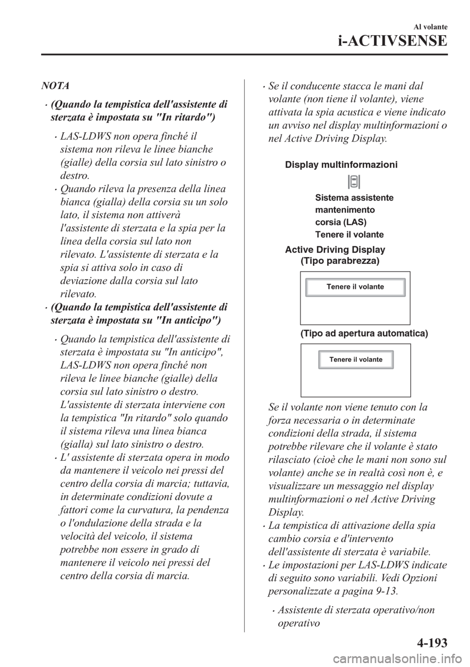 MAZDA MODEL CX-5 2018  Manuale del proprietario (in Italian) NOTA
•(Quando la tempistica dellassistente di
sterzata è impostata su "In ritardo")
•LAS-LDWS non opera finché il
sistema non rileva le linee bianche
(gialle) della corsia sul lato sinistro o
d