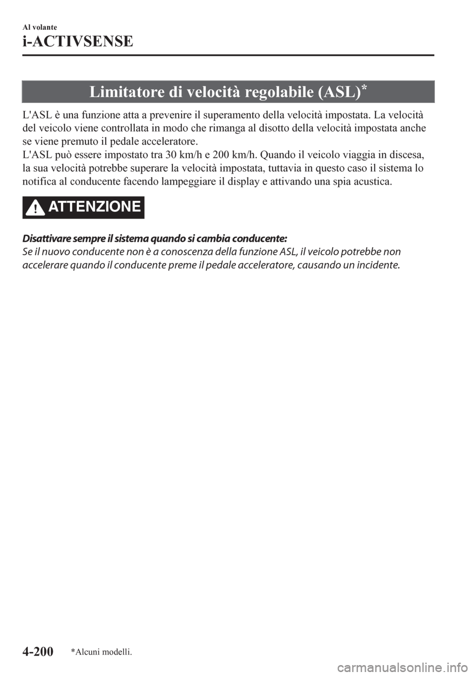 MAZDA MODEL CX-5 2018  Manuale del proprietario (in Italian) Limitatore di velocità regolabile (ASL)*
LASL è una funzione atta a prevenire il superamento della velocità impostata. La velocità
del veicolo viene controllata in modo che rimanga al disotto del