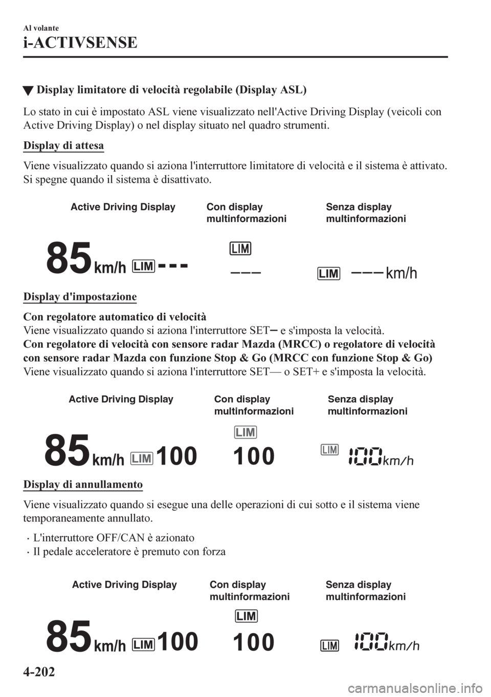 MAZDA MODEL CX-5 2018  Manuale del proprietario (in Italian) tDisplay limitatore di velocità regolabile (Display ASL)
Lo stato in cui è impostato ASL viene visualizzato nellActive Driving Display (veicoli con
Active Driving Display) o nel display situato nel
