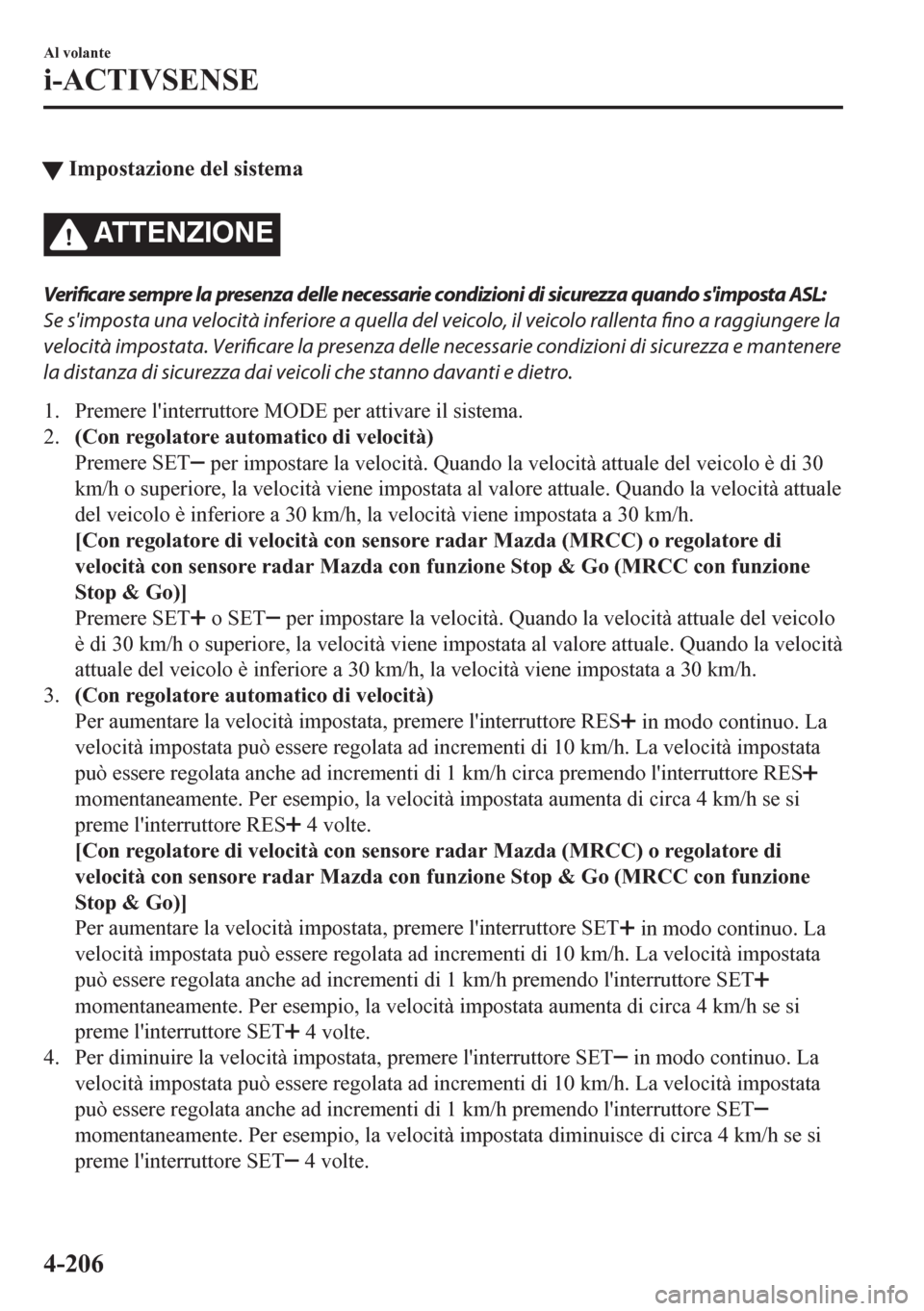 MAZDA MODEL CX-5 2018  Manuale del proprietario (in Italian) tImpostazione del sistema
ATTENZIONE
Verificare sempre la presenza delle necessarie condizioni di sicurezza quando simposta ASL:
Se simposta una velocità inferiore a quella del veicolo, il veicolo 