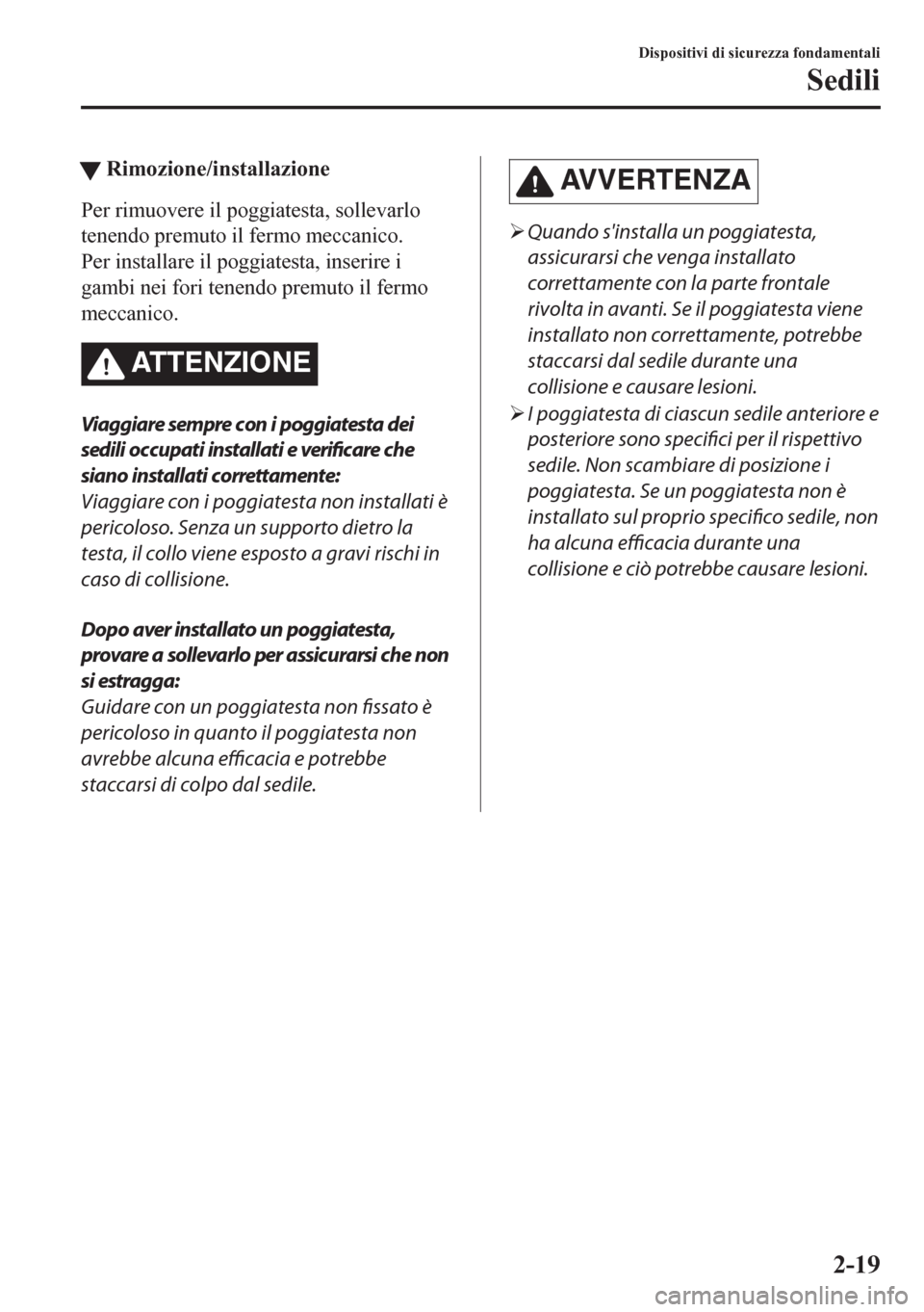 MAZDA MODEL CX-5 2018  Manuale del proprietario (in Italian) tRimozione/installazione
Per rimuovere il poggiatesta, sollevarlo
tenendo premuto il fermo meccanico.
Per installare il poggiatesta, inserire i
gambi nei fori tenendo premuto il fermo
meccanico.
ATTEN
