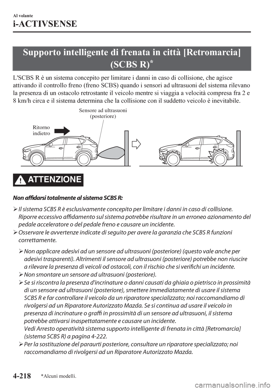MAZDA MODEL CX-5 2018  Manuale del proprietario (in Italian) Supporto intelligente di frenata in città [Retromarcia]
(SCBS R)
*
LSCBS R è un sistema concepito per limitare i danni in caso di collisione, che agisce
attivando il controllo freno (freno SCBS) qu