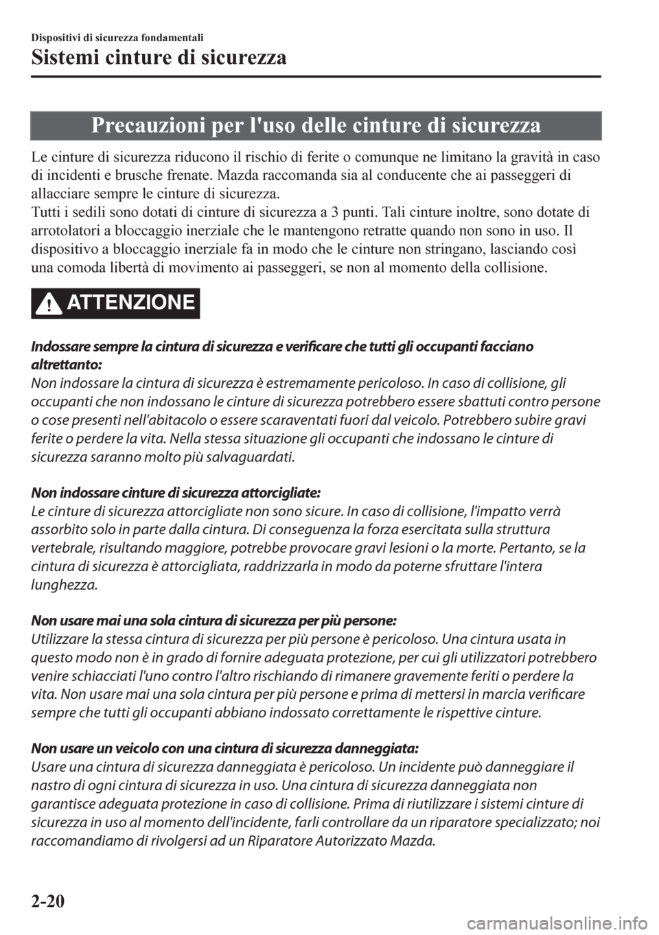MAZDA MODEL CX-5 2018  Manuale del proprietario (in Italian) Precauzioni per luso delle cinture di sicurezza
Le cinture di sicurezza riducono il rischio di ferite o comunque ne limitano la gravità in caso
di incidenti e brusche frenate. Mazda raccomanda sia a