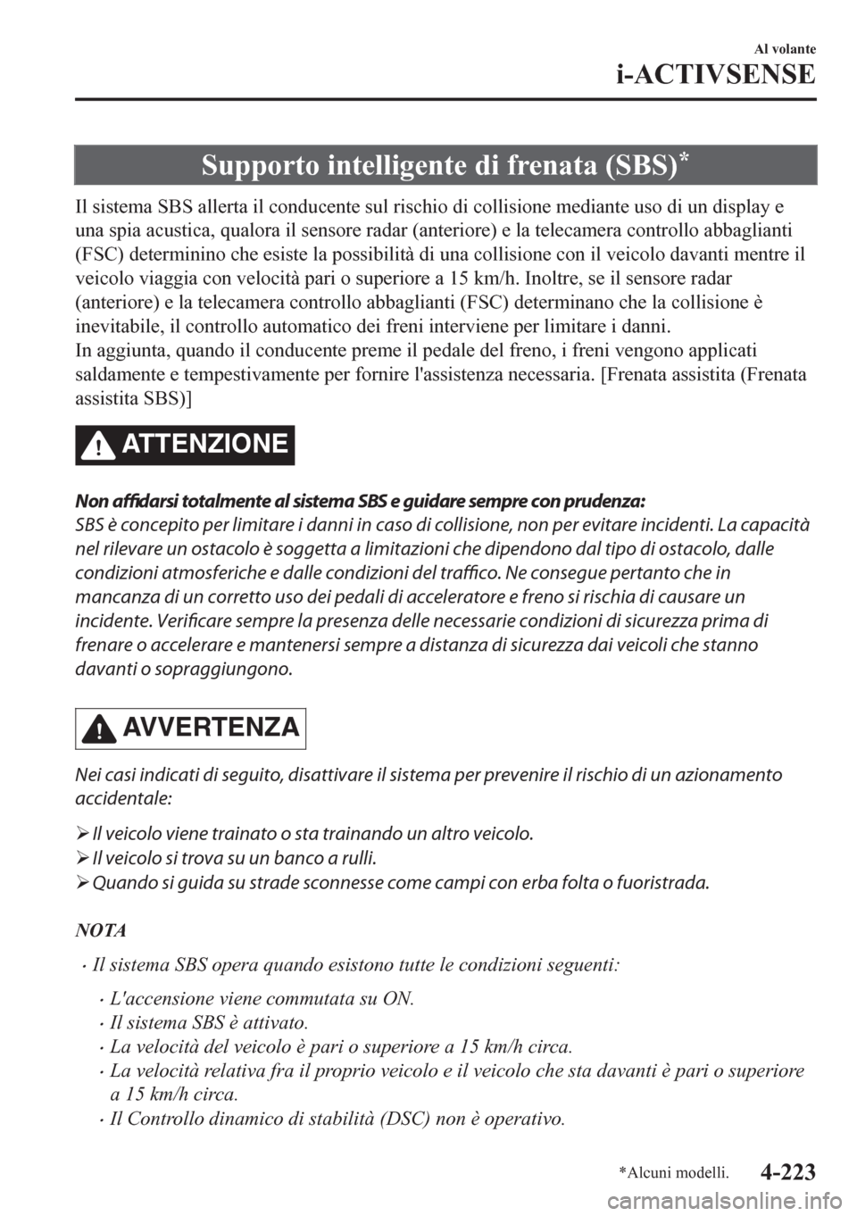 MAZDA MODEL CX-5 2018  Manuale del proprietario (in Italian) Supporto intelligente di frenata (SBS)*
Il sistema SBS allerta il conducente sul rischio di collisione mediante uso di un display e
una spia acustica, qualora il sensore radar (anteriore) e la telecam