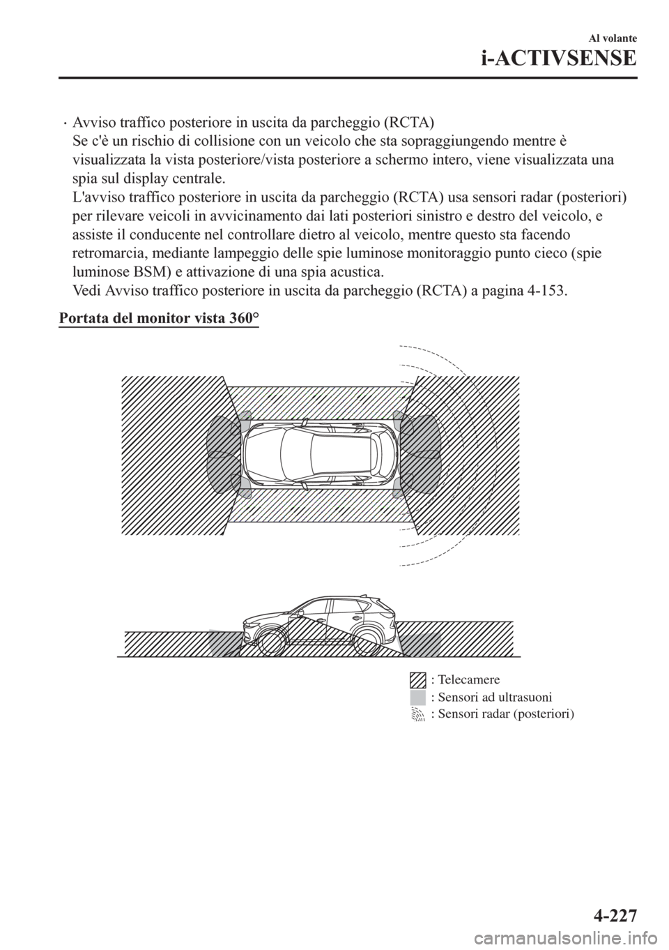 MAZDA MODEL CX-5 2018  Manuale del proprietario (in Italian) •Avviso traffico posteriore in uscita da parcheggio (RCTA)
Se cè un rischio di collisione con un veicolo che sta sopraggiungendo mentre è
visualizzata la vista posteriore/vista posteriore a scher
