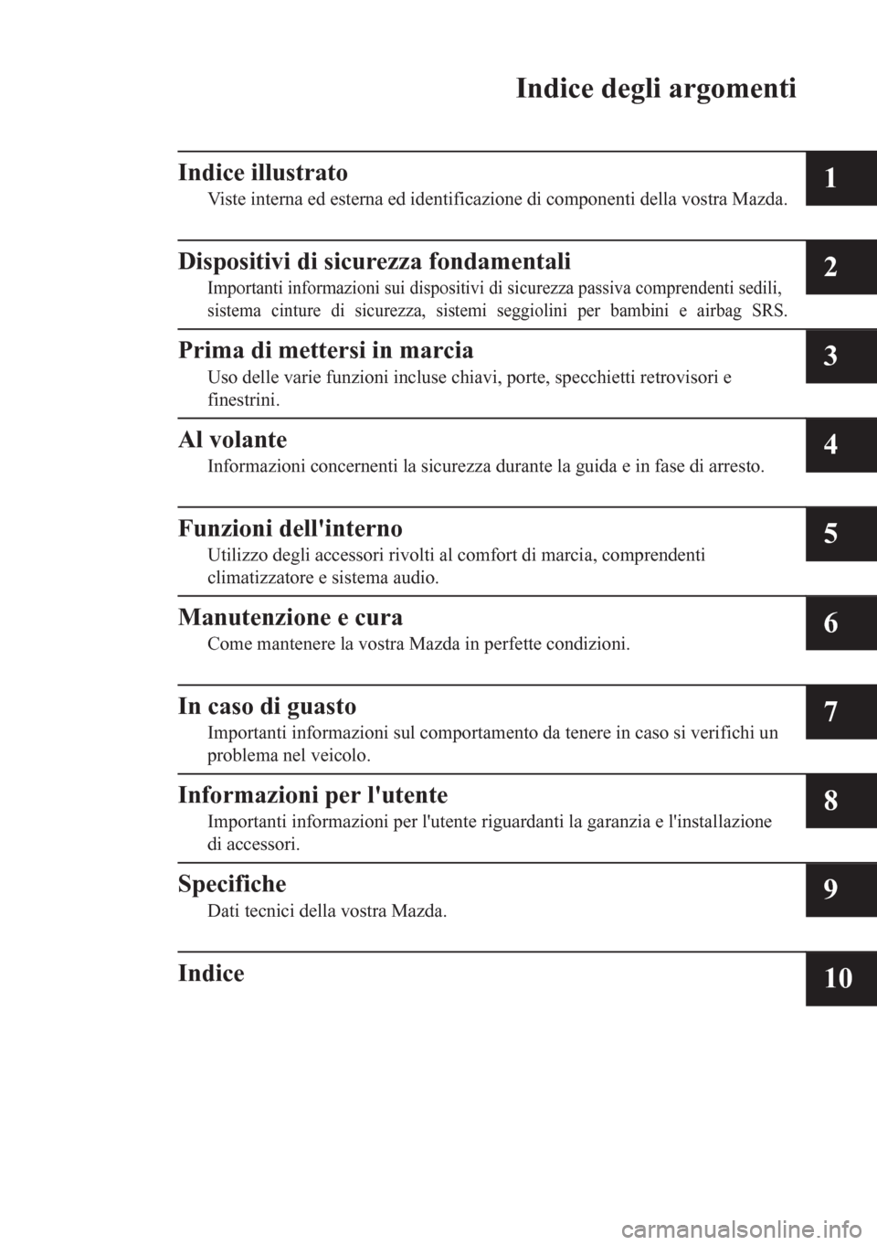 MAZDA MODEL CX-5 2018  Manuale del proprietario (in Italian) Indice degli argomenti
Indice illustrato
Viste interna ed esterna ed identificazione di componenti della vostra Mazda.1
Dispositivi di sicurezza fondamentali
Importanti informazioni sui dispositivi di