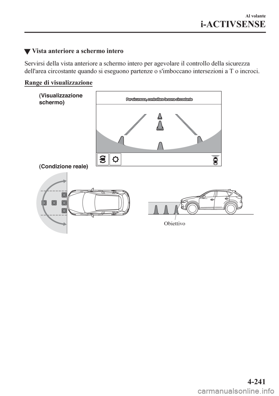 MAZDA MODEL CX-5 2018  Manuale del proprietario (in Italian) �WVista anteriore a schermo intero
Servirsi della vista anteriore a schermo intero per agevolare il controllo della sicurezza
dellarea circostante quando si eseguono partenze o simboccano intersezio