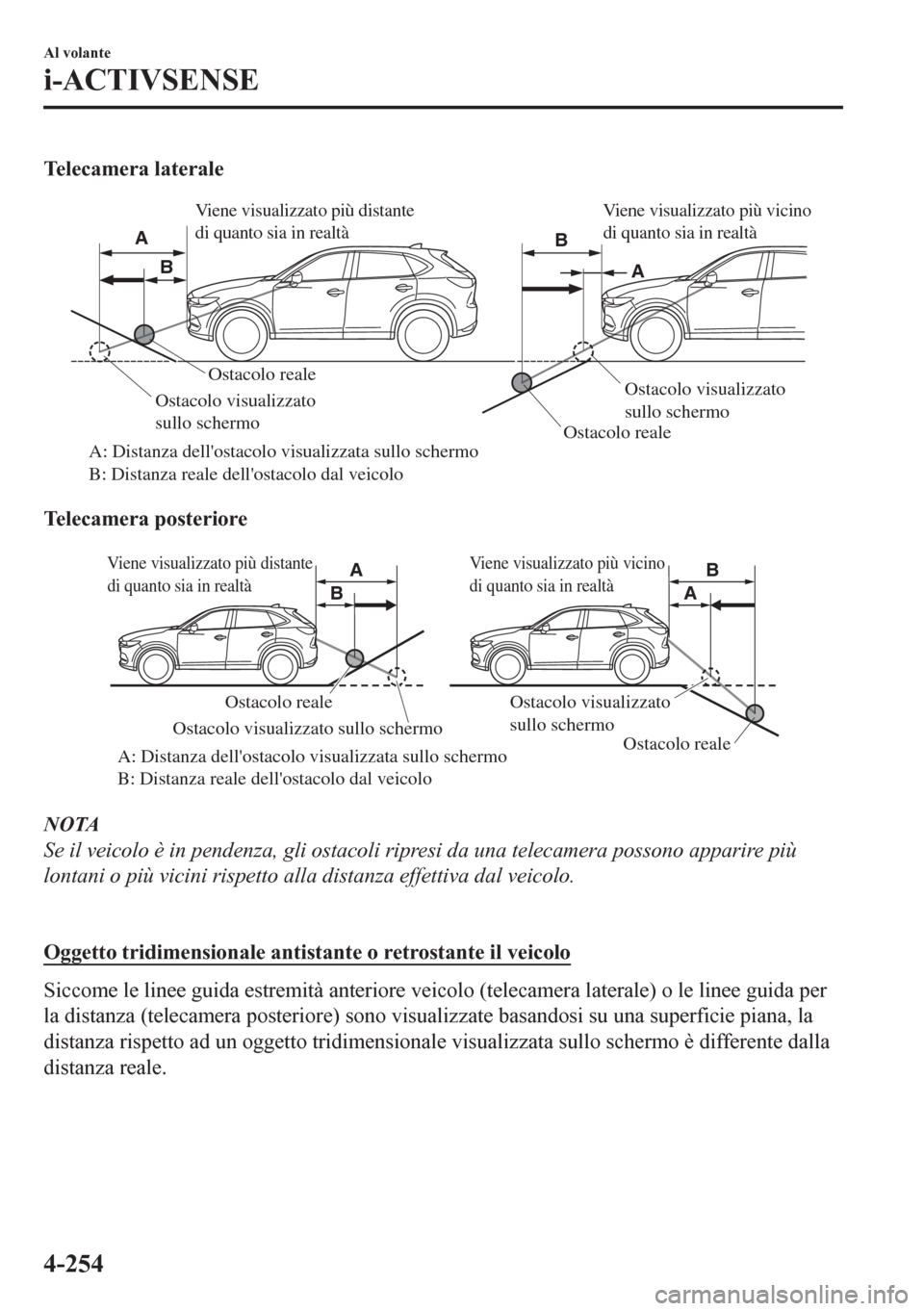 MAZDA MODEL CX-5 2018  Manuale del proprietario (in Italian) Telecamera laterale
Ostacolo reale
Ostacolo reale
A: Distanza dellostacolo visualizzata sullo schermo 
B: Distanza reale dellostacolo dal veicoloOstacolo visualizzato 
sullo schermoOstacolo visualiz