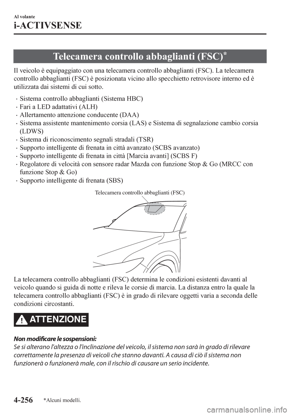 MAZDA MODEL CX-5 2018  Manuale del proprietario (in Italian) Telecamera controllo abbaglianti (FSC)*
Il veicolo è equipaggiato con una telecamera controllo abbaglianti (FSC). La telecamera
controllo abbaglianti (FSC) è posizionata vicino allo specchietto retr