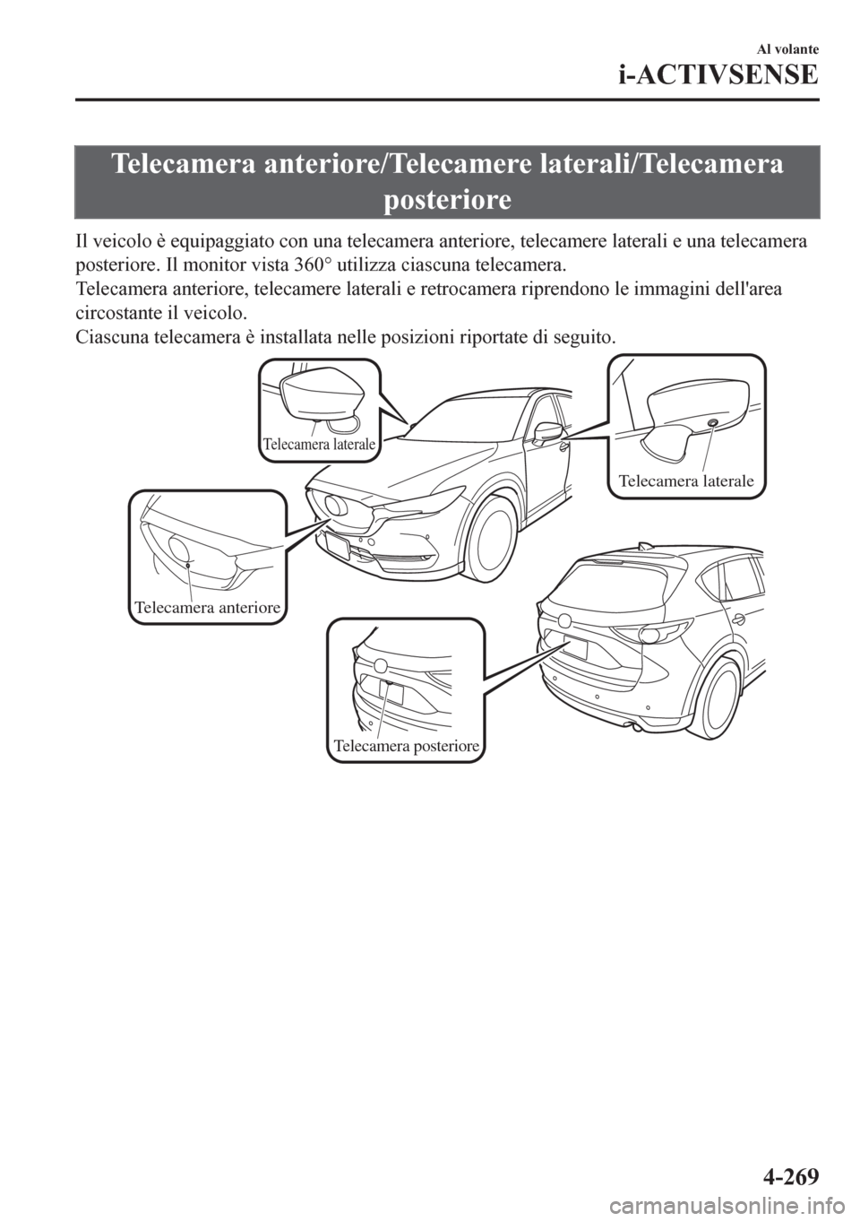 MAZDA MODEL CX-5 2018 Manuale del proprietario (in Italian) Telecamera anteriore/Telecamere laterali/Telecamera
posteriore
Il veicolo è equipaggiato con una telecamera anteriore, telecamere laterali e una telecamera
posteriore. Il monitor vista 360° utilizza MAZDA MODEL CX-5 2018 Manuale del proprietario (in Italian) Telecamera anteriore/Telecamere laterali/Telecamera
posteriore
Il veicolo è equipaggiato con una telecamera anteriore, telecamere laterali e una telecamera
posteriore. Il monitor vista 360° utilizza