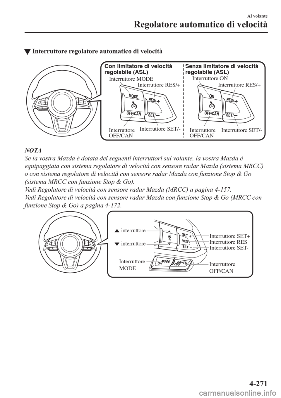 MAZDA MODEL CX-5 2018 Manuale del proprietario (in Italian) tInterruttore regolatore automatico di velocità
Interruttore ON
Interruttore RES/+ Senza limitatore di velocità
regolabile (ASL)
Interruttore SET/-
Interruttore
OFF/CAN Interruttore MODE
Interrutt MAZDA MODEL CX-5 2018 Manuale del proprietario (in Italian) tInterruttore regolatore automatico di velocità
Interruttore ON
Interruttore RES/+ Senza limitatore di velocità
regolabile (ASL)
Interruttore SET/-
Interruttore
OFF/CAN Interruttore MODE
Interrutt
