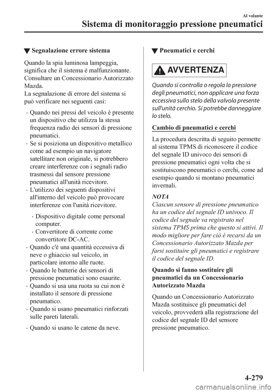 MAZDA MODEL CX-5 2018 Manuale del proprietario (in Italian) tSegnalazione errore sistema
Quando la spia luminosa lampeggia,
significa che il sistema è malfunzionante.
Consultare un Concessionario Autorizzato
Mazda.
La segnalazione di errore del sistema si
pu MAZDA MODEL CX-5 2018 Manuale del proprietario (in Italian) tSegnalazione errore sistema
Quando la spia luminosa lampeggia,
significa che il sistema è malfunzionante.
Consultare un Concessionario Autorizzato
Mazda.
La segnalazione di errore del sistema si
pu