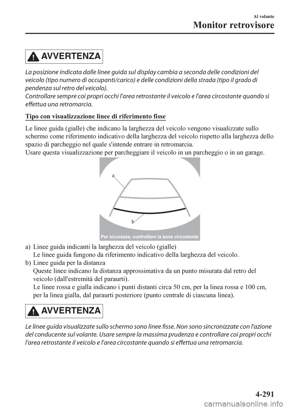 MAZDA MODEL CX-5 2018 Manuale del proprietario (in Italian) AVVERTENZA
La posizione indicata dalle linee guida sul display cambia a seconda delle condizioni del
veicolo (tipo numero di occupanti/carico) e delle condizioni della strada (tipo il grado di
pendenz MAZDA MODEL CX-5 2018 Manuale del proprietario (in Italian) AVVERTENZA
La posizione indicata dalle linee guida sul display cambia a seconda delle condizioni del
veicolo (tipo numero di occupanti/carico) e delle condizioni della strada (tipo il grado di
pendenz