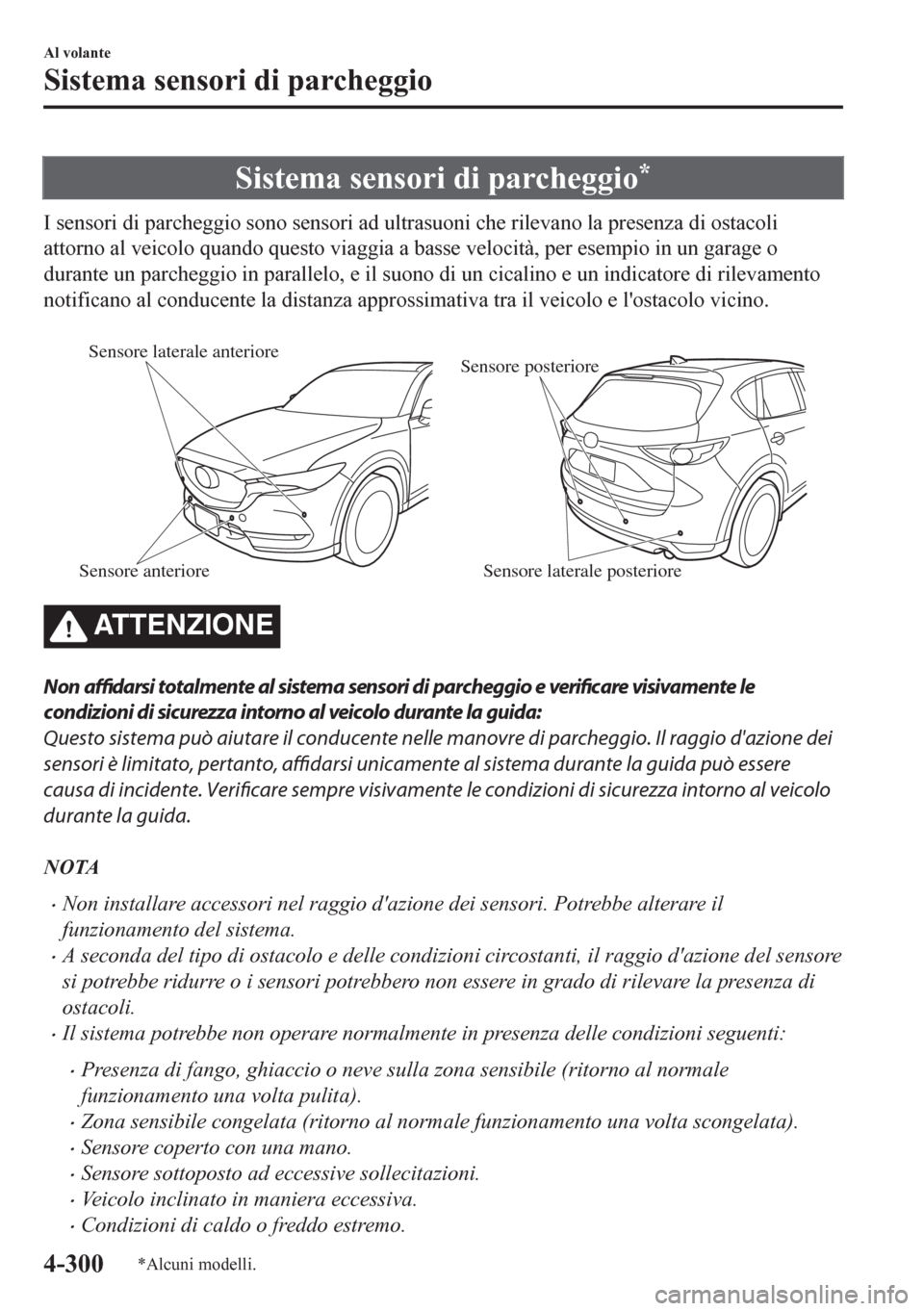 MAZDA MODEL CX-5 2018  Manuale del proprietario (in Italian) Sistema sensori di parcheggio*
I sensori di parcheggio sono sensori ad ultrasuoni che rilevano la presenza di ostacoli
attorno al veicolo quando questo viaggia a basse velocità, per esempio in un gar