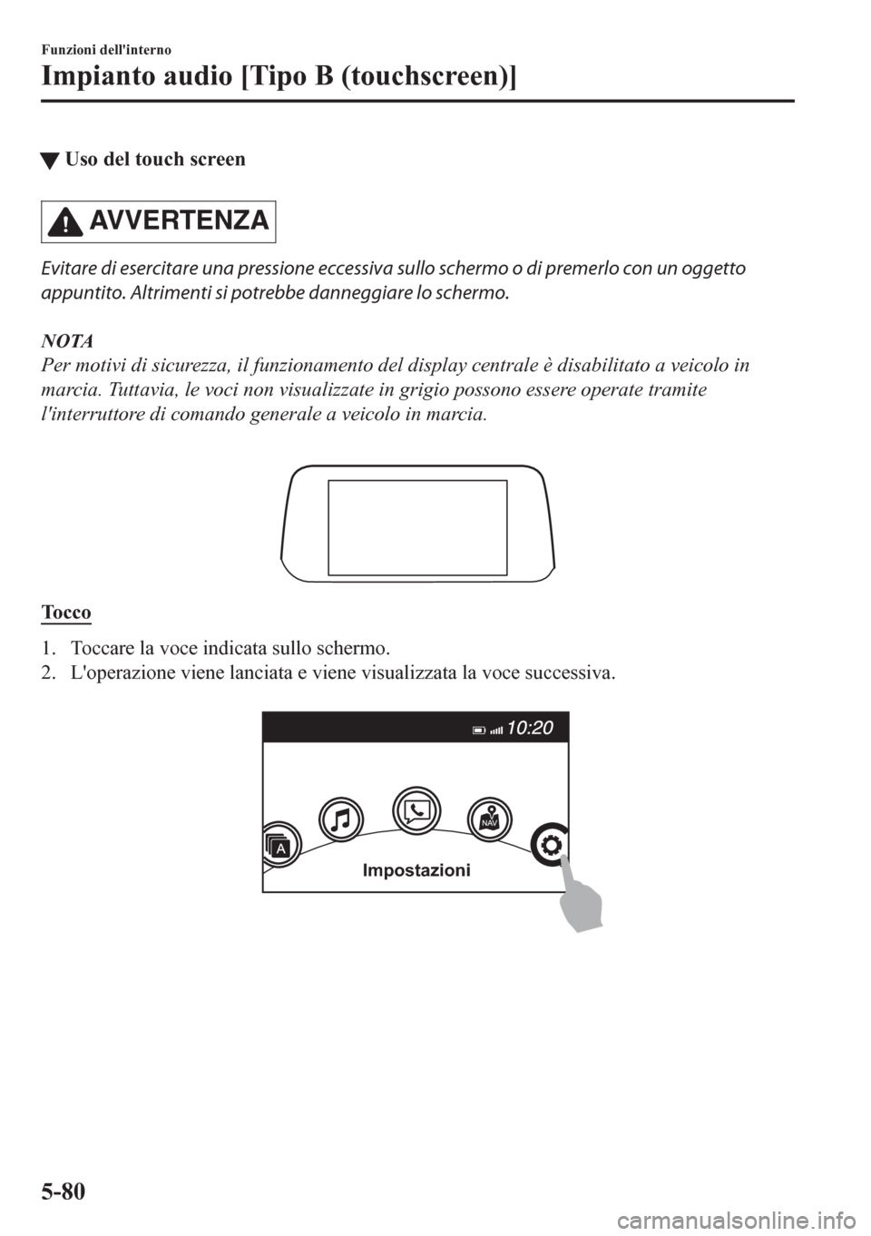 MAZDA MODEL CX-5 2018 Manuale del proprietario (in Italian) tUso del touch screen
AVVERTENZA
Evitare di esercitare una pressione eccessiva sullo schermo o di premerlo con un oggetto
appuntito. Altrimenti si potrebbe danneggiare lo schermo.
NOTA
Per motivi di s MAZDA MODEL CX-5 2018 Manuale del proprietario (in Italian) tUso del touch screen
AVVERTENZA
Evitare di esercitare una pressione eccessiva sullo schermo o di premerlo con un oggetto
appuntito. Altrimenti si potrebbe danneggiare lo schermo.
NOTA
Per motivi di s