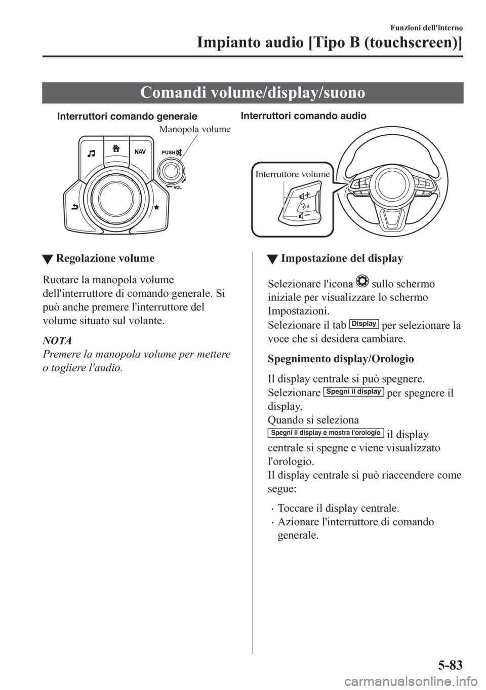 MAZDA MODEL CX-5 2018 Manuale del proprietario (in Italian) Comandi volume/display/suono
Interruttori comando generaleInterruttori comando audio
Interruttore volume
Manopola volume
ttRegolazione volume
Ruotare la manopola volume
dellinterruttore di comando ge MAZDA MODEL CX-5 2018 Manuale del proprietario (in Italian) Comandi volume/display/suono
Interruttori comando generaleInterruttori comando audio
Interruttore volume
Manopola volume
ttRegolazione volume
Ruotare la manopola volume
dellinterruttore di comando ge