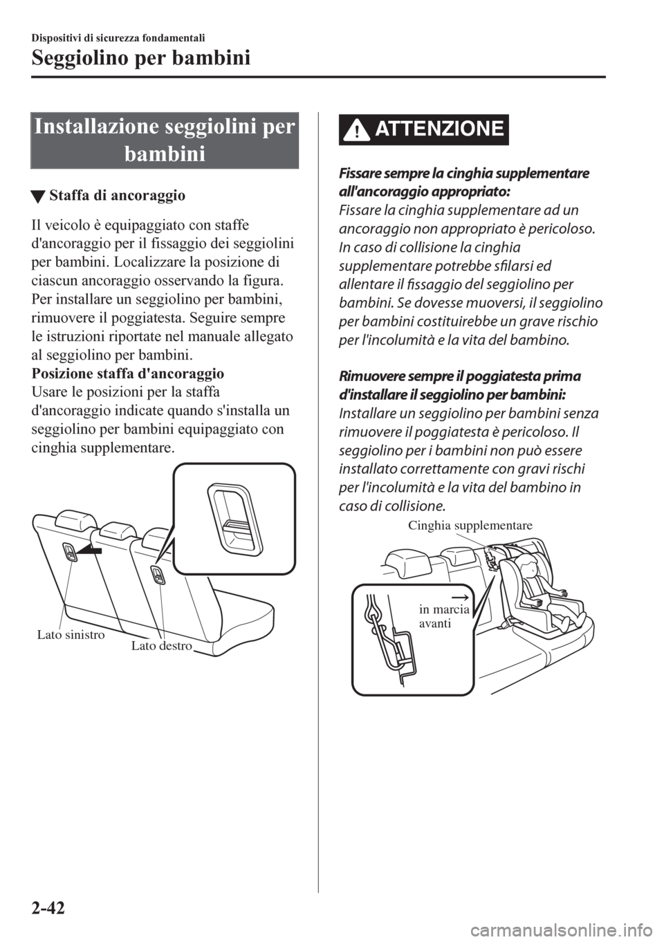 MAZDA MODEL CX-5 2018  Manuale del proprietario (in Italian) Installazione seggiolini per
bambini
tStaffa di ancoraggio
Il veicolo è equipaggiato con staffe
dancoraggio per il fissaggio dei seggiolini
per bambini. Localizzare la posizione di
ciascun ancoraggi