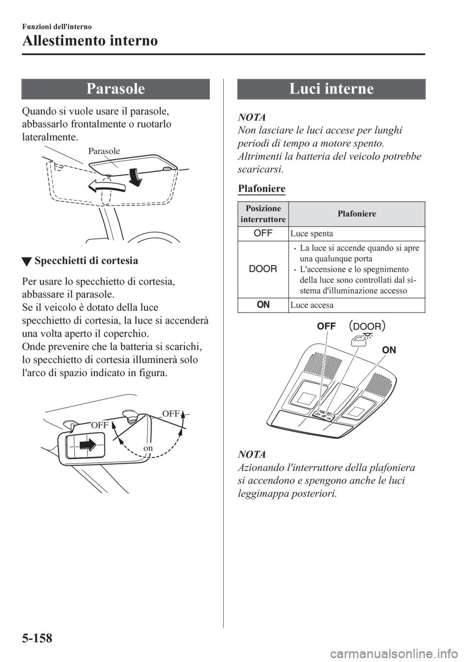 MAZDA MODEL CX-5 2018 Manuale del proprietario (in Italian) Parasole
Quando si vuole usare il parasole,
abbassarlo frontalmente o ruotarlo
lateralmente.
Parasole
ttSpecchietti di cortesia
Per usare lo specchietto di cortesia,
abbassare il parasole.
Se il veico MAZDA MODEL CX-5 2018 Manuale del proprietario (in Italian) Parasole
Quando si vuole usare il parasole,
abbassarlo frontalmente o ruotarlo
lateralmente.
Parasole
ttSpecchietti di cortesia
Per usare lo specchietto di cortesia,
abbassare il parasole.
Se il veico
