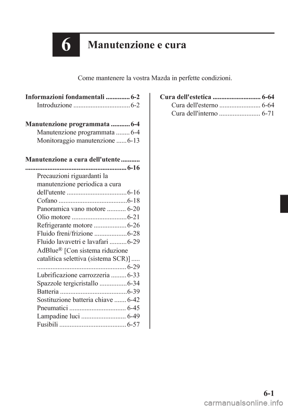 MAZDA MODEL CX-5 2018  Manuale del proprietario (in Italian) 6Manutenzione e cura
Come mantenere la vostra Mazda in perfette condizioni.
Informazioni fondamentali .............. 6-2
Introduzione ................................. 6-2
Manutenzione programmata ...