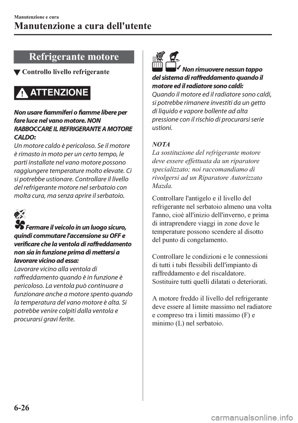 MAZDA MODEL CX-5 2018 Manuale del proprietario (in Italian) Refrigerante motore
tControllo livello refrigerante
ATTENZIONE
Non usare
fiammiferi o
fiamme libere per
fare luce nel vano motore. NON
RABBOCCARE IL REFRIGERANTE A MOTORE
CALDO:
Un motore caldo è p MAZDA MODEL CX-5 2018 Manuale del proprietario (in Italian) Refrigerante motore
tControllo livello refrigerante
ATTENZIONE
Non usare
fiammiferi o
fiamme libere per
fare luce nel vano motore. NON
RABBOCCARE IL REFRIGERANTE A MOTORE
CALDO:
Un motore caldo è p