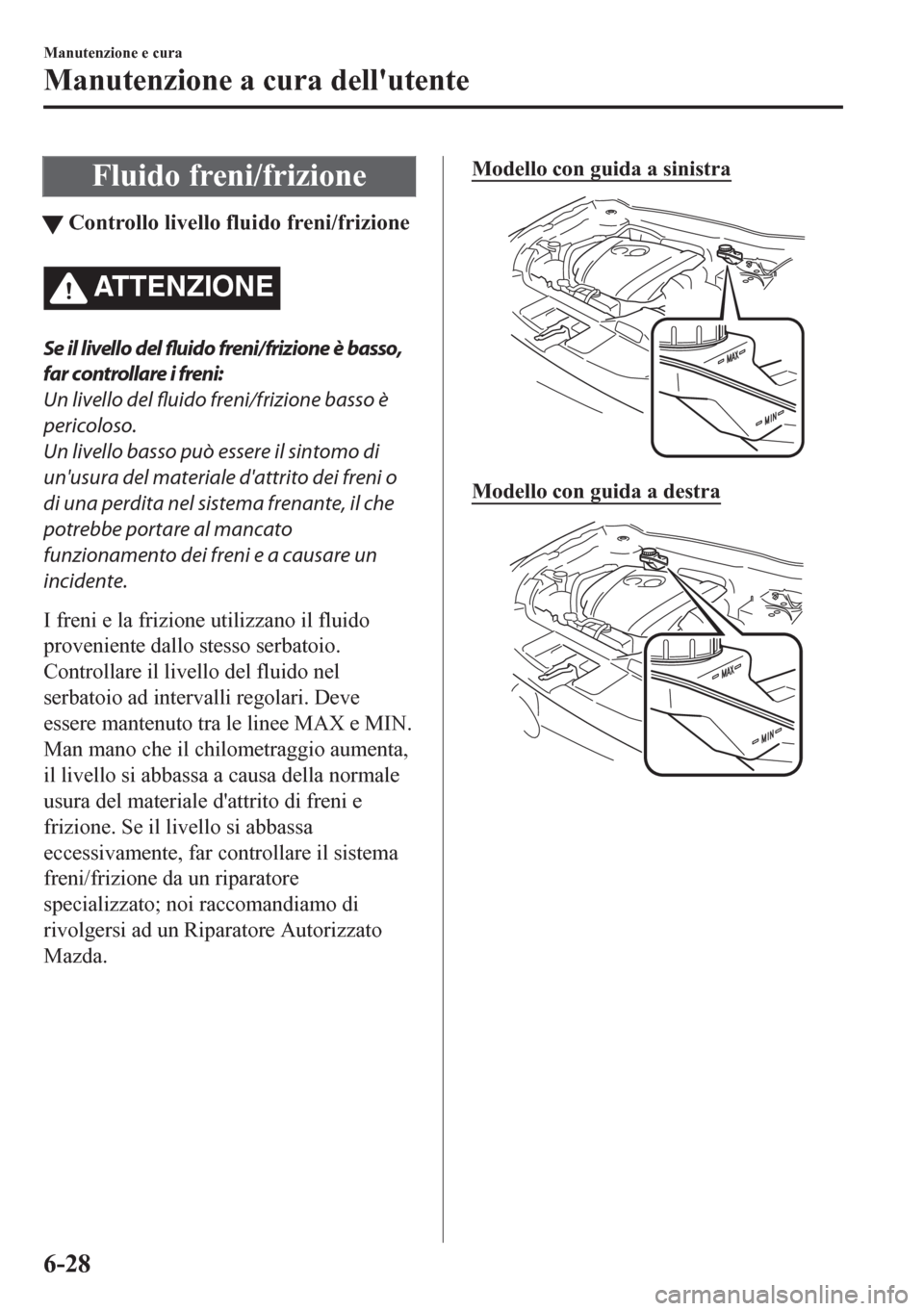 MAZDA MODEL CX-5 2018 Manuale del proprietario (in Italian) Fluido freni/frizione
tControllo livello fluido freni/frizione
ATTENZIONE
Se il livello del
fluido freni/frizione è basso,
far controllare i freni:
Un livello del fluido freni/frizione basso è
peri MAZDA MODEL CX-5 2018 Manuale del proprietario (in Italian) Fluido freni/frizione
tControllo livello fluido freni/frizione
ATTENZIONE
Se il livello del
fluido freni/frizione è basso,
far controllare i freni:
Un livello del fluido freni/frizione basso è
peri