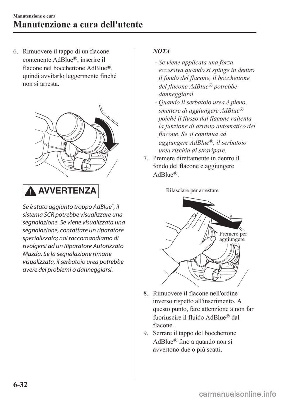 MAZDA MODEL CX-5 2018  Manuale del proprietario (in Italian) 6. Rimuovere il tappo di un flacone
contenente AdBlue
®, inserire il
flacone nel bocchettone AdBlue
®,
quindi avvitarlo leggermente finché
non si arresta.
 
AV V E R T E N Z A
Se è stato aggiunto 