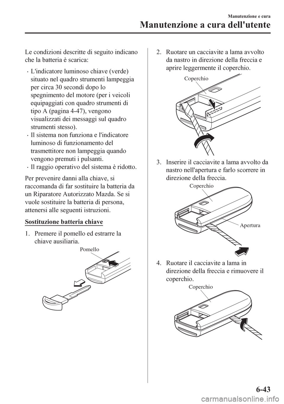 MAZDA MODEL CX-5 2018 Manuale del proprietario (in Italian) Le condizioni descritte di seguito indicano
che la batteria è scarica:
•Lindicatore luminoso chiave (verde)
situato nel quadro strumenti lampeggia
per circa 30 secondi dopo lo
spegnimento del moto MAZDA MODEL CX-5 2018 Manuale del proprietario (in Italian) Le condizioni descritte di seguito indicano
che la batteria è scarica:
•Lindicatore luminoso chiave (verde)
situato nel quadro strumenti lampeggia
per circa 30 secondi dopo lo
spegnimento del moto