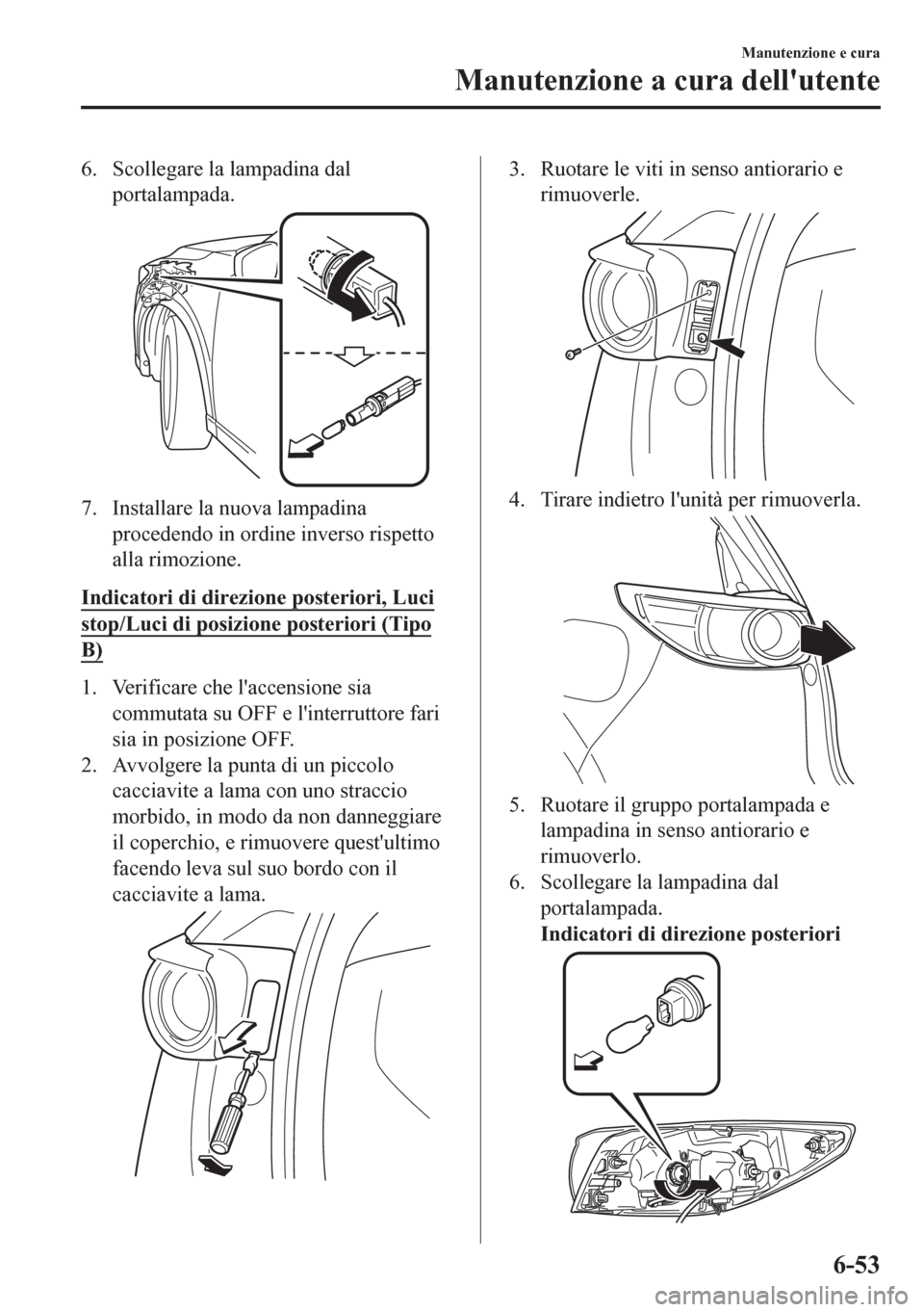MAZDA MODEL CX-5 2018 Manuale del proprietario (in Italian) 6. Scollegare la lampadina dal
portalampada.
7. Installare la nuova lampadina
procedendo in ordine inverso rispetto
alla rimozione.
Indicatori di direzione posteriori, Luci
stop/Luci di posizione post MAZDA MODEL CX-5 2018 Manuale del proprietario (in Italian) 6. Scollegare la lampadina dal
portalampada.
7. Installare la nuova lampadina
procedendo in ordine inverso rispetto
alla rimozione.
Indicatori di direzione posteriori, Luci
stop/Luci di posizione post