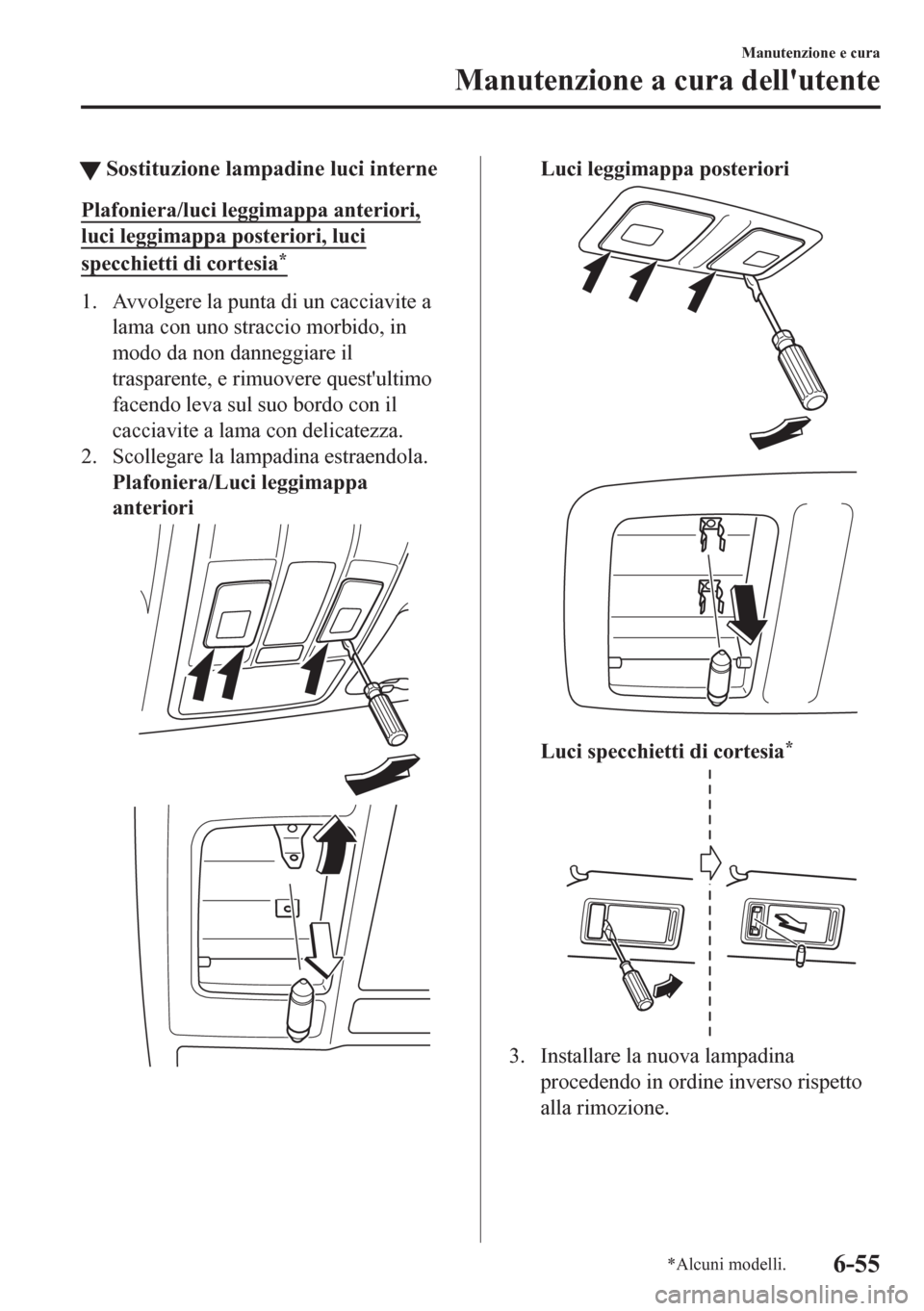 MAZDA MODEL CX-5 2018 Manuale del proprietario (in Italian) tSostituzione lampadine luci interne
Plafoniera/luci leggimappa anteriori,
luci leggimappa posteriori, luci
specchietti di cortesia*
1. Avvolgere la punta di un cacciavite a
lama con uno straccio morb MAZDA MODEL CX-5 2018 Manuale del proprietario (in Italian) tSostituzione lampadine luci interne
Plafoniera/luci leggimappa anteriori,
luci leggimappa posteriori, luci
specchietti di cortesia*
1. Avvolgere la punta di un cacciavite a
lama con uno straccio morb