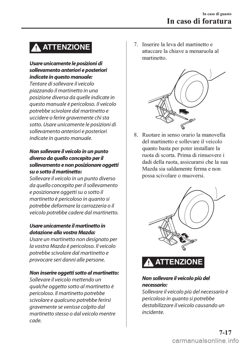 MAZDA MODEL CX-5 2018 Manuale del proprietario (in Italian) ATTENZIONE
Usare unicamente le posizioni di
sollevamento anteriori e posteriori
indicate in questo manuale:
Tentare di sollevare il veicolo
piazzando il martinetto in una
posizione diversa da quelle i MAZDA MODEL CX-5 2018 Manuale del proprietario (in Italian) ATTENZIONE
Usare unicamente le posizioni di
sollevamento anteriori e posteriori
indicate in questo manuale:
Tentare di sollevare il veicolo
piazzando il martinetto in una
posizione diversa da quelle i