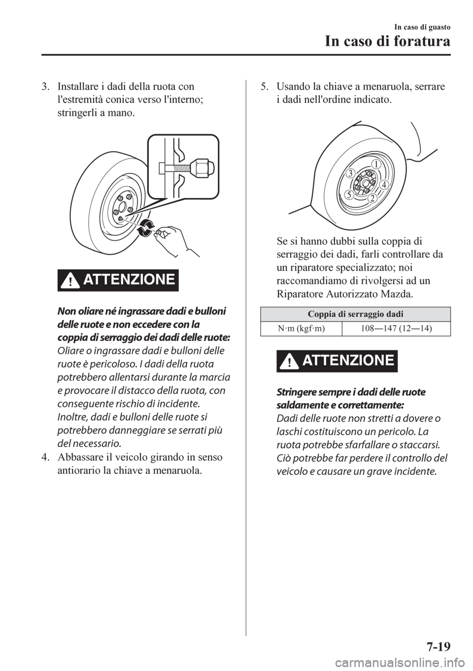 MAZDA MODEL CX-5 2018 Manuale del proprietario (in Italian) 3. Installare i dadi della ruota con
lestremità conica verso linterno;
stringerli a mano.
ATTENZIONE
Non oliare né ingrassare dadi e bulloni
delle ruote e non eccedere con la
coppia di serraggio MAZDA MODEL CX-5 2018 Manuale del proprietario (in Italian) 3. Installare i dadi della ruota con
lestremità conica verso linterno;
stringerli a mano.
ATTENZIONE
Non oliare né ingrassare dadi e bulloni
delle ruote e non eccedere con la
coppia di serraggio