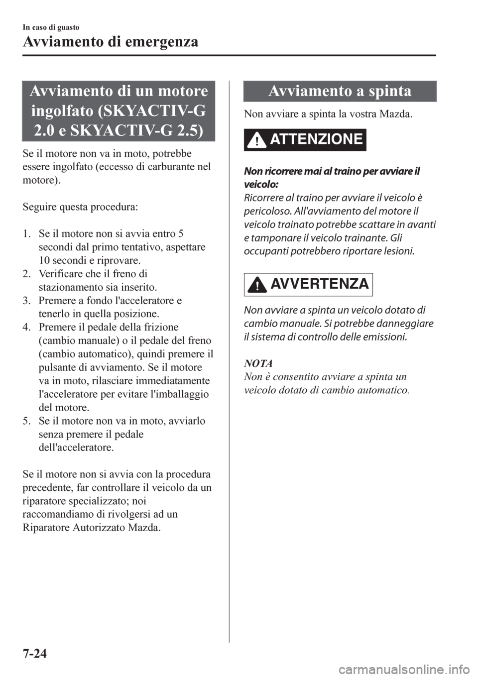 MAZDA MODEL CX-5 2018 Manuale del proprietario (in Italian) Avviamento di un motore
ingolfato (SKYACTIV-G
2.0 e SKYACTIV-G 2.5)
Se il motore non va in moto, potrebbe
essere ingolfato (eccesso di carburante nel
motore).
Seguire questa procedura:
1. Se il mo MAZDA MODEL CX-5 2018 Manuale del proprietario (in Italian) Avviamento di un motore
ingolfato (SKYACTIV-G
2.0 e SKYACTIV-G 2.5)
Se il motore non va in moto, potrebbe
essere ingolfato (eccesso di carburante nel
motore).
Seguire questa procedura:
1. Se il mo