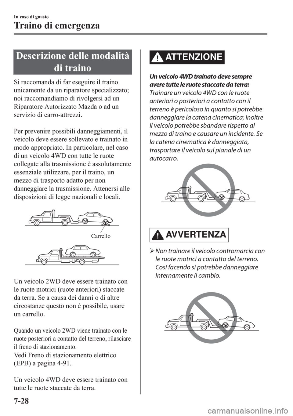 MAZDA MODEL CX-5 2018  Manuale del proprietario (in Italian) Descrizione delle modalità
di traino
Si raccomanda di far eseguire il traino
unicamente da un riparatore specializzato;
noi raccomandiamo di rivolgersi ad un
Riparatore Autorizzato Mazda o ad un
serv