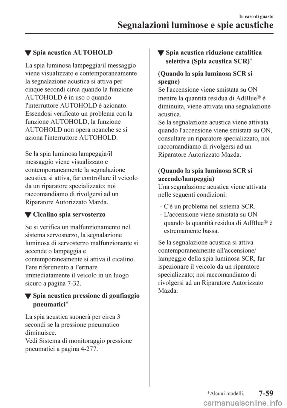 MAZDA MODEL CX-5 2018  Manuale del proprietario (in Italian) tSpia acustica AUTOHOLD
La spia luminosa lampeggia/il messaggio
viene visualizzato e contemporaneamente
la segnalazione acustica si attiva per
cinque secondi circa quando la funzione
AUTOHOLD è in us