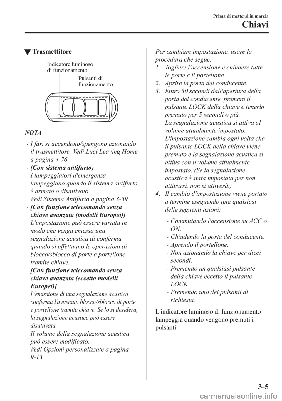 MAZDA MODEL CX-5 2018  Manuale del proprietario (in Italian) tTr a s m e t t i t o r e
Pulsanti di 
funzionamento Indicatore luminoso 
di funzionamento
NOTA
•I fari si accendono/spengono azionando
il trasmettitore. Vedi Luci Leaving Home
a pagina 4-76.
•(Co