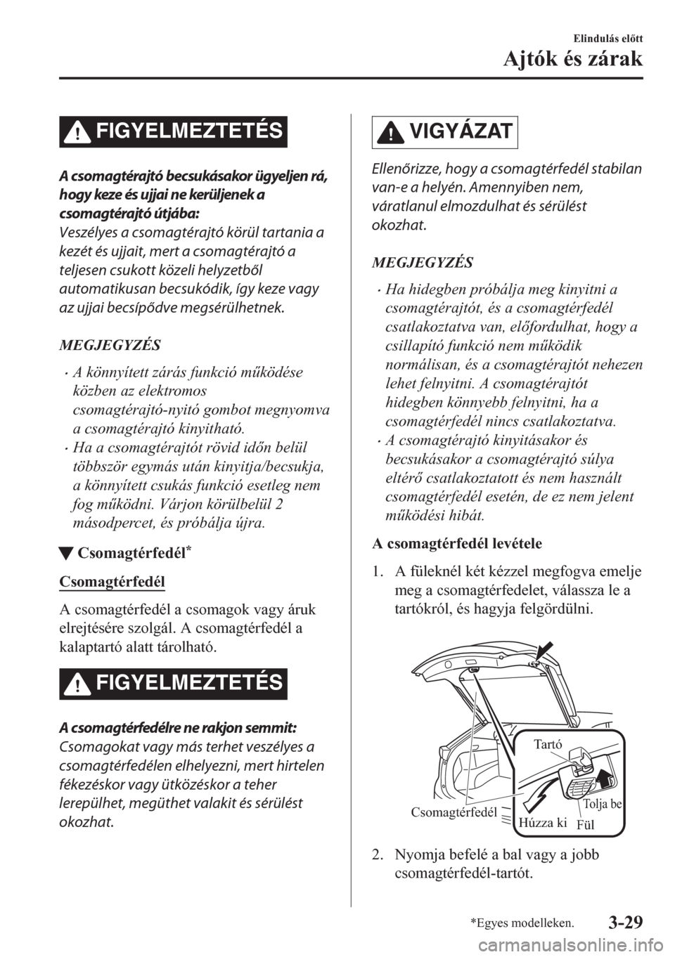 MAZDA MODEL CX-5 2018  Kezelési útmutató (in Hungarian) FIGYELMEZTETÉS
A csomagtérajtó becsukásakor ügyeljen rá,
hogy keze és ujjai ne kerüljenek a
csomagtérajtó útjába:
Veszélyes a csomagtérajtó körül tartania a
kezét és ujjait, mert a 