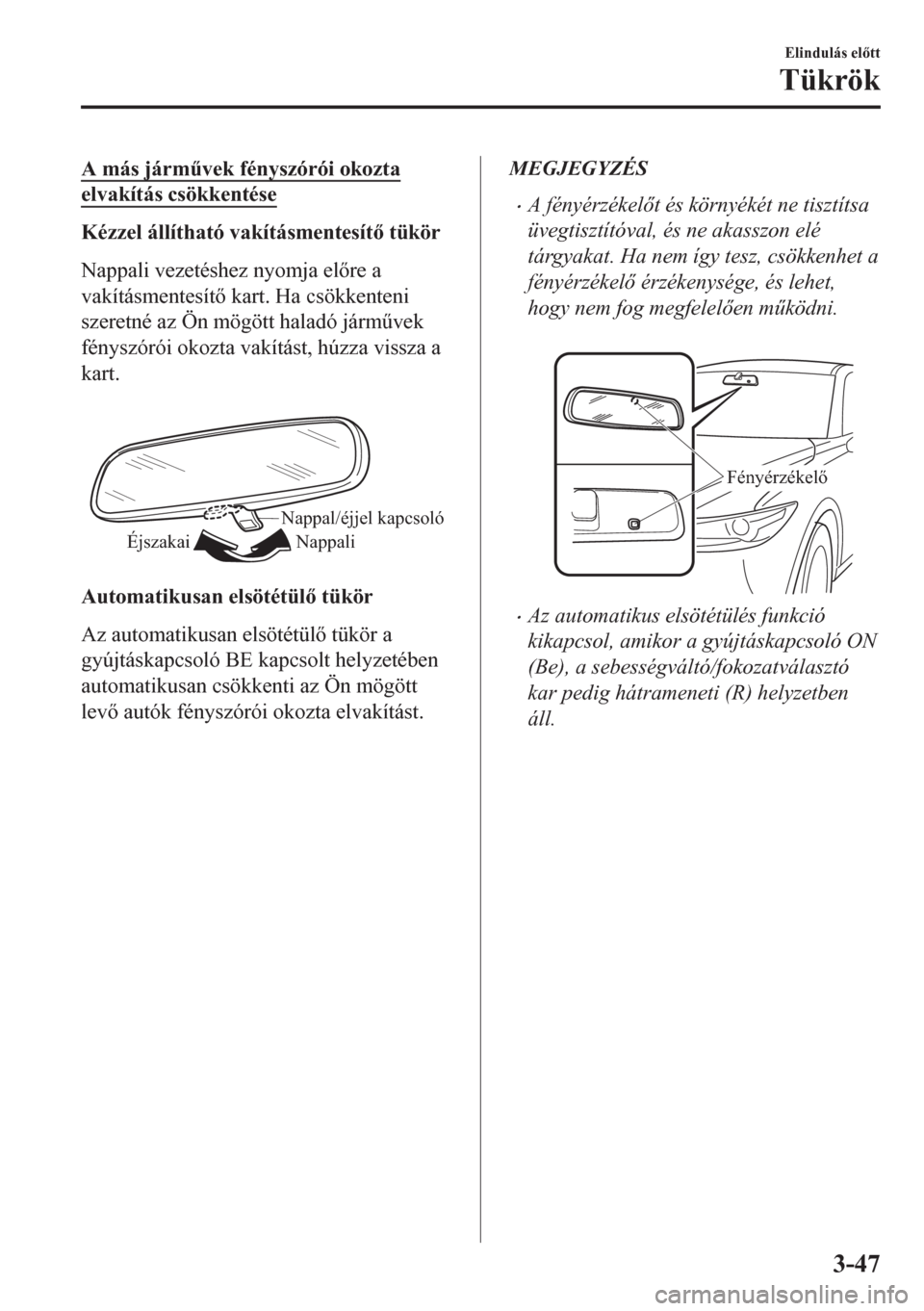 MAZDA MODEL CX-5 2018  Kezelési útmutató (in Hungarian) A más járm&vek fényszórói okozta
elvakítás csökkentése
Kézzel állítható vakításmentesít tükör
Nappali vezetéshez nyomja elre a
vakításmentesít kart. Ha csökkenteni
szeret